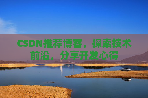 CSDN推荐博客，探索技术前沿，分享开发心得