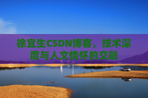徐宜生CSDN博客,技术深度与人文情怀的交融